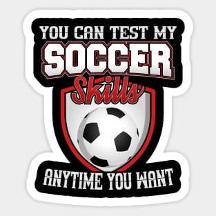 You Can Test My Soccer Skills Anytime You Want Sticker